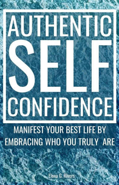 Authentic Self-Confidence: Manifest Your Best Life by Embracing Who You Truly Are