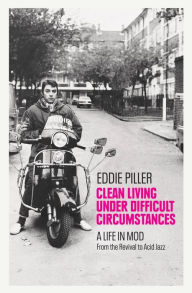 English book free download Clean Living Under Difficult Circumstances: A Life In Mod - From the Revival to Acid Jazz 9781800960596 by Eddie Piller  (English literature)