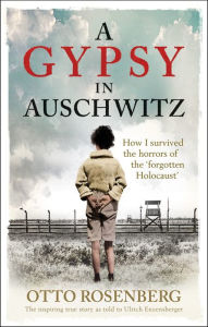 Title: A Gypsy In Auschwitz: How I Survived the Horrors of the 'Forgotten Holocaust', Author: Otto Rosenberg