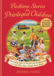 Title: Bedtime Stories for Privileged Children: Charming Tales of Wealth and Entitlement for Tots Who Were Simply Born Better, Author: Daniel Foxx