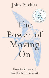 Title: The Power of Moving On: How To Let Go and Live The Life You Want, Author: John Purkiss