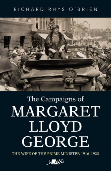 The Campaigns of Margaret Lloyd George: The Wife of the Prime Minister 1916-1922