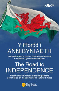 Title: Y Ffordd i Annibyniaeth The Road to Independence: Tystiolaeth Plaid Cymru i'r Comisiwn Annibynnol ar Ddyfodol Cyfansoddiadol Cymru Plaid Cymru's Evidence to the Independent Commission on the Constitutional Future of Wales, Author: Plaid Cymru