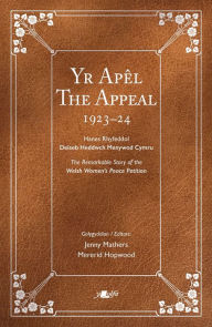 Title: The Appeal Yr Apêl: The Remarkable Story of the Welsh Women's Peace Petition 1923-24 Hanes Rhyfeddol Deiseb Heddwch Menywod Cymru 1923-24, Author: Jenny Mathers
