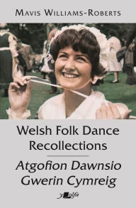 Title: Welsh Folk Dance Recollections Atgofion Dawnsio Gwerin Cymreig, Author: Mavis Williams-Roberts