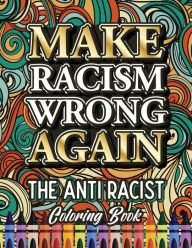 Title: MAKE RACISM WRONG AGAIN: The Anti Racist Coloring Book For Kids, Teens and Adults, Author: Ariadna Crown