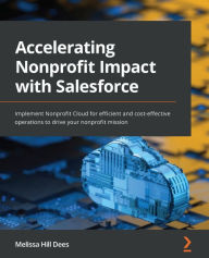 Title: Accelerating Nonprofit Impact with Salesforce: Implement Nonprofit Cloud for efficient and cost-effective operations to drive your nonprofit mission, Author: Melissa Hill Dees