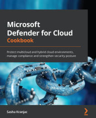 Title: Microsoft Defender for Cloud Cookbook: Protect multicloud and hybrid cloud environments, manage compliance and strengthen security posture, Author: Sasha Kranjac