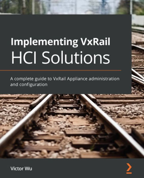 Implementing VxRail HCI Solutions: A complete guide to Appliance administration and configuration