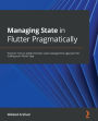 Managing State in Flutter Pragmatically: Discover how to adopt the best state management approach for scaling your Flutter app