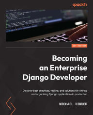 Title: Becoming an Enterprise Django Developer: Discover best practices, tooling, and solutions for writing and organizing Django applications in production, Author: Michael Dinder