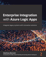 Title: Enterprise Integration with Azure Logic Apps: Integrate legacy systems with innovative solutions, Author: Matthew Bennett