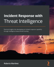Title: Incident Response with Threat Intelligence: Practical insights into developing an incident response capability through intelligence-based threat hunting, Author: Roberto Martinez