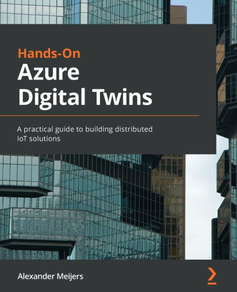 Hands-On Azure Digital Twins: A practical guide to building distributed IoT solutions