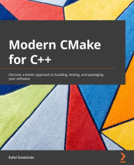 Title: Modern CMake for C++: Discover a better approach to building, testing, and packaging your software, Author: Rafal Swidzinski