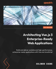 Title: Architecting Vue.js 3 Enterprise-Ready Web Applications: Build and deliver scalable and high-performance, enterprise-ready applications with Vue and JavaScript, Author: Solomon Eseme