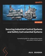 Title: Securing Industrial Control Systems and Safety Instrumented Systems: A practical guide for safeguarding mission and safety critical systems, Author: Jalal Bouhdada