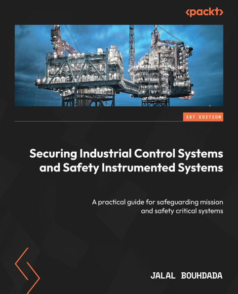 Securing Industrial Control Systems and Safety Instrumented Systems: A practical guide for safeguarding mission and safety critical systems