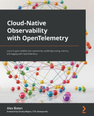 Title: Cloud-Native Observability with OpenTelemetry: Learn to gain visibility into systems by combining tracing, metrics, and logging with OpenTelemetry, Author: Alex Boten