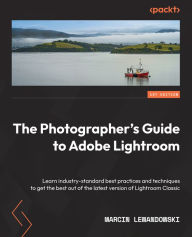 Title: The Photographer's Guide to Adobe Lightroom: Learn industry-standard best practices and techniques to get the best out of the latest version of Lightroom Classic, Author: Marcin Lewandowski
