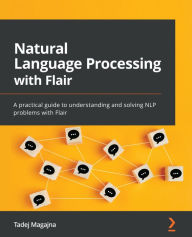 Title: Natural Language Processing with Flair: A practical guide to understanding and solving NLP problems with Flair, Author: Tadej Magajna