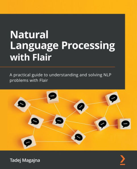 Natural Language Processing with Flair: A practical guide to understanding and solving NLP problems with Flair