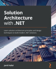 Title: Solution Architecture with .NET: Learn solution architecture principles and design techniques to build modern .NET solutions, Author: Jamil Hallal