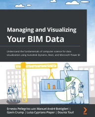 Title: Managing and Visualizing Your BIM Data: Understand the fundamentals of computer science for data visualization using Autodesk Dynamo, Revit, and Microsoft Power BI, Author: Ernesto Pellegrino
