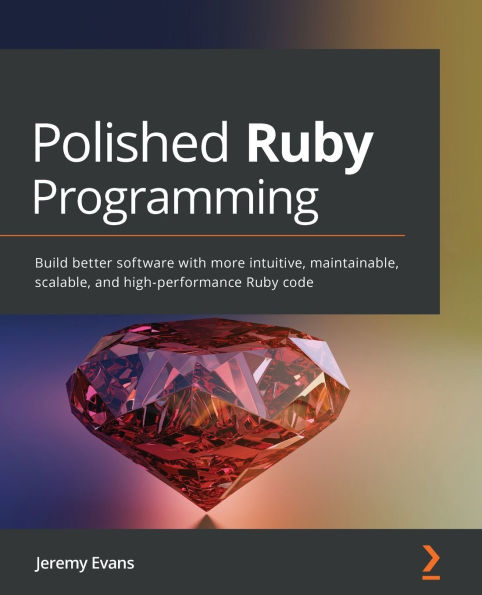 Polished Ruby Programming: Build better software with more intuitive, maintainable, scalable, and high-performance code
