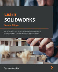 Title: Learn SOLIDWORKS - Second Edition: Get up to speed with key concepts and tools to become an accomplished SOLIDWORKS Associate and Professional, Author: Tayseer Almattar