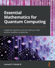 Title: Essential Mathematics for Quantum Computing: A beginner's guide to just the math you need without needless complexities, Author: Leonard S Woody III