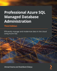 Title: Professional Azure SQL Managed Database Administration: Efficiently manage and modernize data in the cloud using Azure SQL, Author: Ahmad Osama