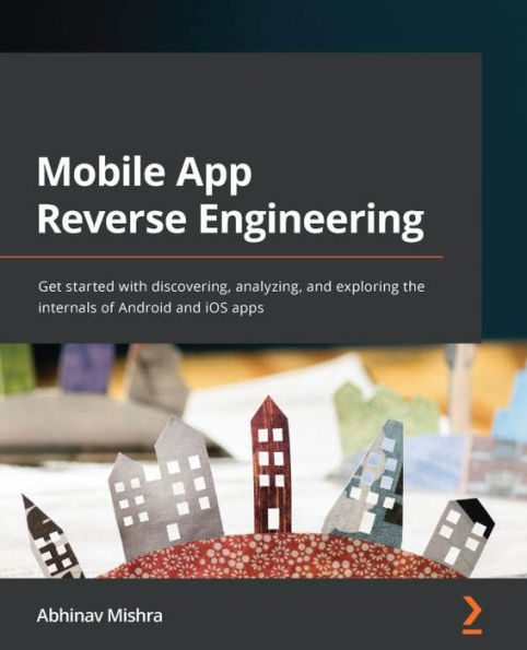 Mobile App Reverse Engineering: Get started with discovering, analyzing, and exploring the internals of Android iOS apps