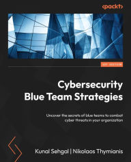 Title: Cybersecurity Blue Team Strategies: Uncover the secrets of blue teams to combat cyber threats in your organization, Author: Kunal Sehgal