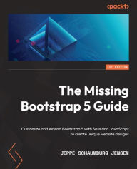 Title: The Missing Bootstrap 5 Guide: Customize and extend Bootstrap 5 with Sass and JavaScript to create unique website designs, Author: Jeppe Schaumburg Jensen