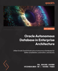 Title: Oracle Autonomous Database in Enterprise Architecture: Utilize Oracle Cloud Infrastructure Autonomous Databases for better consolidation, automation, and security, Author: Bal Mukund Sharma