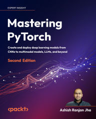 Title: Mastering PyTorch - Second Edition: Create and deploy deep learning models from CNNs to multimodal models, LLMs, and beyond, Author: Ashish Ranjan Jha