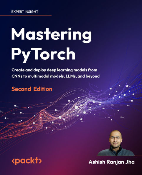 Mastering PyTorch - Second Edition: Create and deploy deep learning models from CNNs to multimodal models, LLMs, and beyond