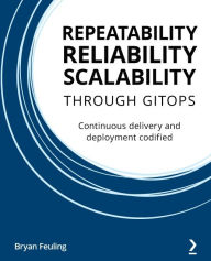 Title: Repeatability, Reliability, and Scalability through GitOps: Continuous delivery and deployment codified, Author: Bryan Feuling