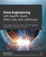 Title: Data Engineering with Apache Spark, Delta Lake, and Lakehouse: Create scalable pipelines that ingest, curate, and aggregate complex data in a timely and secure way, Author: Manoj Kukreja
