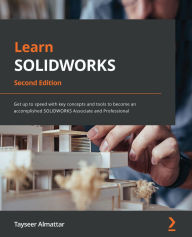 Title: Learn SOLIDWORKS: Get up to speed with key concepts and tools to become an accomplished SOLIDWORKS Associate and Professional, Author: Tayseer Almattar