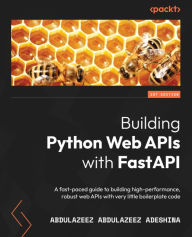 Title: Building Python Web APIs with FastAPI: A fast-paced guide to building high-performance, robust web APIs with very little boilerplate code, Author: Abdulazeez Abdulazeez Adeshina