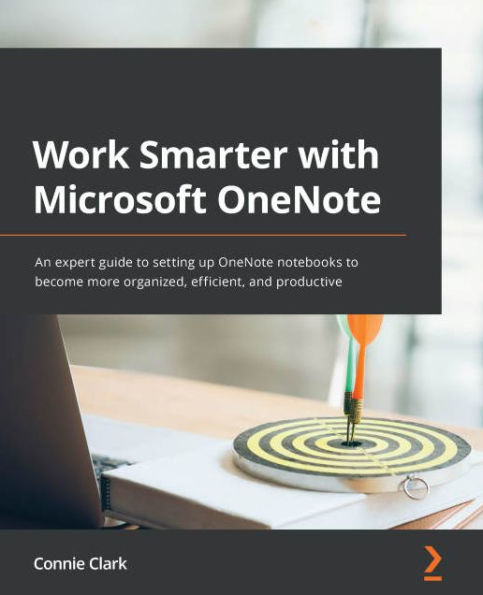 Work Smarter with Microsoft OneNote: An expert guide to setting up OneNote notebooks to become more organized, efficient, and productive