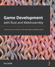 Title: Game Development with Rust and WebAssembly: Learn how to run Rust on the web while building a game, Author: Eric Smith