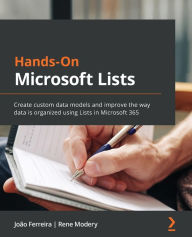 Title: Hands-On Microsoft Lists: Create custom data models and improve the way data is organized using Lists in Microsoft 365, Author: Joïo Ferreira