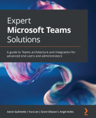 Title: Expert Microsoft Teams Solutions: A guide to Teams architecture and integration for advanced end-users and administrators, Author: Aaron Guilmette