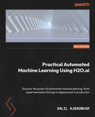 Title: Practical Automated Machine Learning Using H2O.ai: Discover the power of automated machine learning, from experimentation through to deployment to production, Author: Salil Ajgaonkar