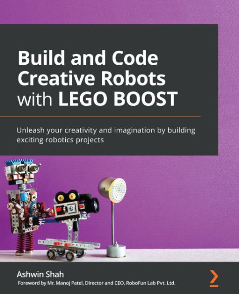 Build and Code Creative Robots with LEGO BOOST: Unleash your creativity and imagination by building exciting robotics projects