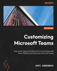 Title: Customizing Microsoft Teams: Build custom apps and extensions for your business using Power Platform and Dataverse in Microsoft Teams, Author: Gopi Kondameda