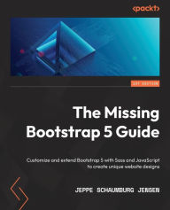 Title: The Missing Bootstrap 5 Guide: Customize and extend Bootstrap 5 with Sass and JavaScript to create unique website designs, Author: Jeppe Schaumburg Jensen